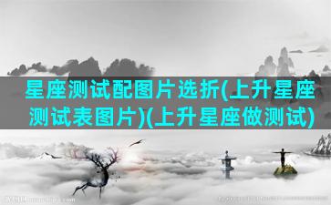 星座测试配图片选折(上升星座测试表图片)(上升星座做测试)