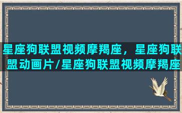 星座狗联盟视频摩羯座，星座狗联盟动画片/星座狗联盟视频摩羯座，星座狗联盟动画片-我的网站