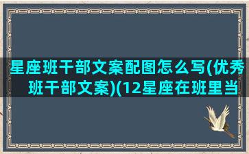 星座班干部文案配图怎么写(优秀班干部文案)(12星座在班里当什么班干部)