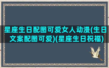 星座生日配图可爱女人动漫(生日文案配图可爱)(星座生日祝福)