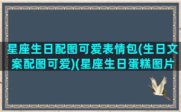 星座生日配图可爱表情包(生日文案配图可爱)(星座生日蛋糕图片)