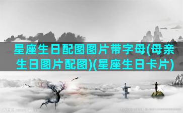 星座生日配图图片带字母(母亲生日图片配图)(星座生日卡片)