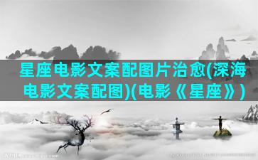 星座电影文案配图片治愈(深海电影文案配图)(电影《星座》)