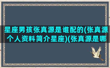 星座男孩张真源是谁配的(张真源个人资料简介星座)(张真源是哪个星座)