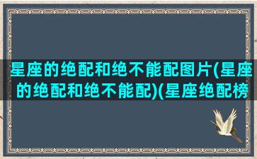 星座的绝配和绝不能配图片(星座的绝配和绝不能配)(星座绝配榜)