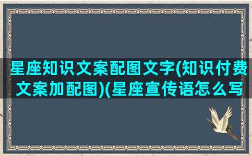 星座知识文案配图文字(知识付费文案加配图)(星座宣传语怎么写吸引人)