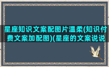 星座知识文案配图片温柔(知识付费文案加配图)(星座的文案说说)