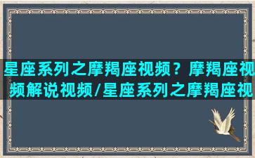 星座系列之摩羯座视频？摩羯座视频解说视频/星座系列之摩羯座视频？摩羯座视频解说视频-我的网站