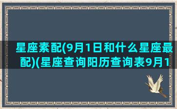 星座素配(9月1日和什么星座最配)(星座查询阳历查询表9月1日)