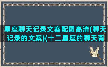 星座聊天记录文案配图高清(聊天记录的文案)(十二星座的聊天背景)