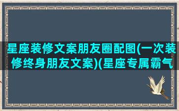 星座装修文案朋友圈配图(一次装修终身朋友文案)(星座专属霸气句子)