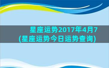 星座运势2017年4月7(星座运势今日运势查询)