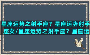 星座运势之射手座？星座运势射手座女/星座运势之射手座？星座运势射手座女-我的网站