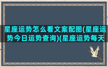 星座运势怎么看文案配图(星座运势今日运势查询)(星座运势每天更新查询)