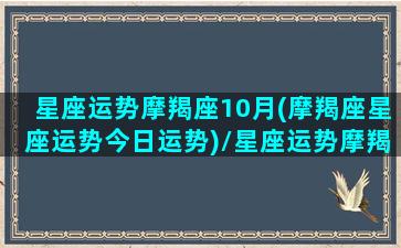 星座运势摩羯座10月(摩羯座星座运势今日运势)/星座运势摩羯座10月(摩羯座星座运势今日运势)-我的网站