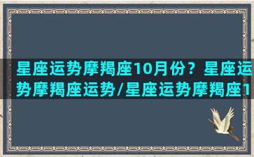 星座运势摩羯座10月份？星座运势摩羯座运势/星座运势摩羯座10月份？星座运势摩羯座运势-我的网站