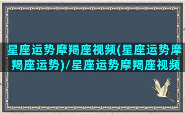 星座运势摩羯座视频(星座运势摩羯座运势)/星座运势摩羯座视频(星座运势摩羯座运势)-我的网站