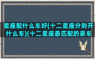 星座配什么车好(十二星座分别开什么车)(十二星座最匹配的豪车或跑车)