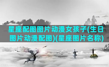 星座配图图片动漫女孩子(生日图片动漫配图)(星座图片名称)