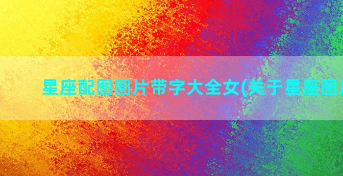 星座配图图片带字大全女(关于星座图片带字)