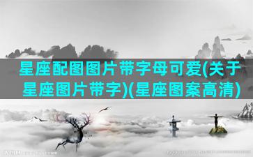 星座配图图片带字母可爱(关于星座图片带字)(星座图案高清)