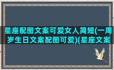 星座配图文案可爱女人简短(一周岁生日文案配图可爱)(星座文案头像)