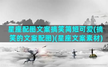 星座配图文案搞笑简短可爱(搞笑的文案配图)(星座文案素材)