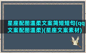 星座配图温柔文案简短短句(qq文案配图温柔)(星座文案素材)