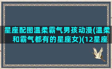 星座配图温柔霸气男孩动漫(温柔和霸气都有的星座女)(12星座男生专属头像动漫带字)