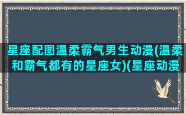 星座配图温柔霸气男生动漫(温柔和霸气都有的星座女)(星座动漫壁纸可爱女生)