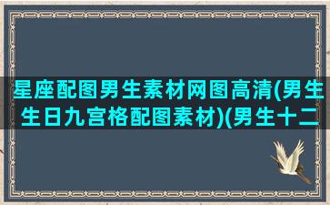 星座配图男生素材网图高清(男生生日九宫格配图素材)(男生十二星座专属头像哪里可以制作带字)