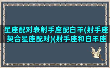 星座配对表射手座配白羊(射手座契合星座配对)(射手座和白羊座星座最配)