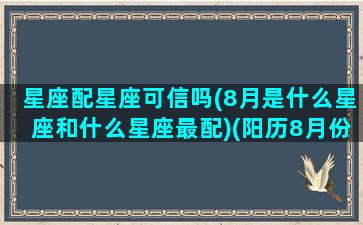 星座配星座可信吗(8月是什么星座和什么星座最配)(阳历8月份星座)