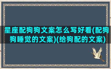 星座配狗狗文案怎么写好看(配狗狗睡觉的文案)(给狗配的文案)