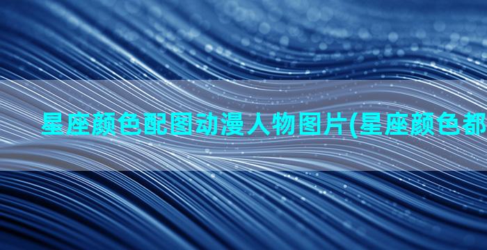 星座颜色配图动漫人物图片(星座颜色都代表什么)