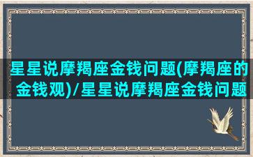 星星说摩羯座金钱问题(摩羯座的金钱观)/星星说摩羯座金钱问题(摩羯座的金钱观)-我的网站