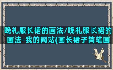 晚礼服长裙的画法/晚礼服长裙的画法-我的网站(画长裙子简笔画晚礼服教程)