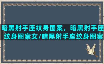 暗黑射手座纹身图案，暗黑射手座纹身图案女/暗黑射手座纹身图案，暗黑射手座纹身图案女-我的网站