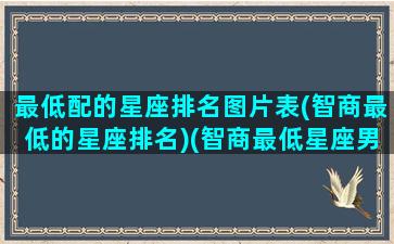 最低配的星座排名图片表(智商最低的星座排名)(智商最低星座男)