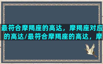 最符合摩羯座的高达，摩羯座对应的高达/最符合摩羯座的高达，摩羯座对应的高达-我的网站