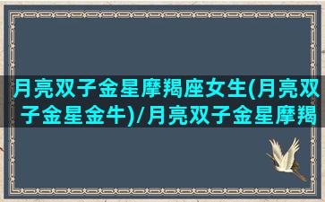 月亮双子金星摩羯座女生(月亮双子金星金牛)/月亮双子金星摩羯座女生(月亮双子金星金牛)-我的网站