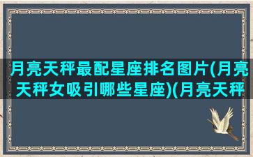 月亮天秤最配星座排名图片(月亮天秤女吸引哪些星座)(月亮天秤女魅力在哪里)