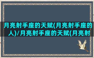 月亮射手座的天赋(月亮射手座的人)/月亮射手座的天赋(月亮射手座的人)-我的网站