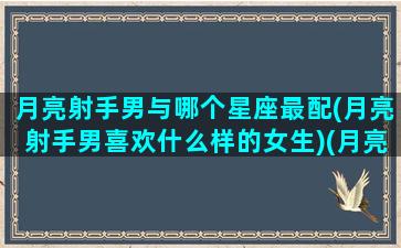 月亮射手男与哪个星座最配(月亮射手男喜欢什么样的女生)(月亮射手男适合的女性)