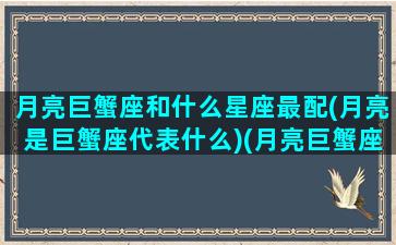 月亮巨蟹座和什么星座最配(月亮是巨蟹座代表什么)(月亮巨蟹座是什么意思)