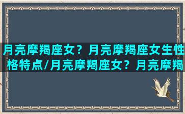 月亮摩羯座女？月亮摩羯座女生性格特点/月亮摩羯座女？月亮摩羯座女生性格特点-我的网站