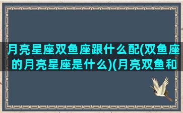 月亮星座双鱼座跟什么配(双鱼座的月亮星座是什么)(月亮双鱼和什么星座配)