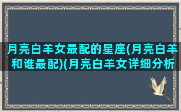 月亮白羊女最配的星座(月亮白羊和谁最配)(月亮白羊女详细分析)