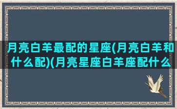 月亮白羊最配的星座(月亮白羊和什么配)(月亮星座白羊座配什么)