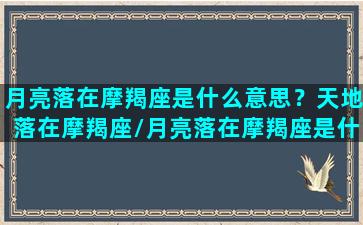 月亮落在摩羯座是什么意思？天地落在摩羯座/月亮落在摩羯座是什么意思？天地落在摩羯座-我的网站